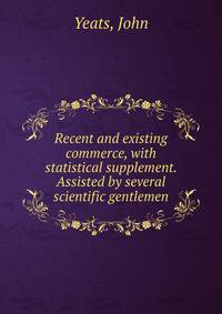 Recent and existing commerce, with statistical supplement. Assisted by several scientific gentlemen