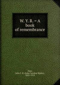 W. Y. R. = A book of remembrance