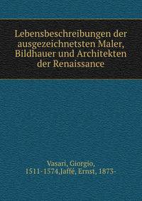 Lebensbeschreibungen der ausgezeichnetsten Maler, Bildhauer und Architekten der Renaissance