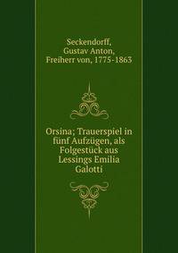 Orsina; Trauerspiel in f?nf Aufz?gen, als Folgest?ck aus Lessings Emilia Galotti
