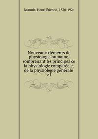 Nouveaux lments de physiologie humaine, comprenant les principes de la physiologie compare et de la physiologie gnrale . v.1