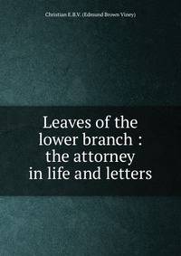 Leaves of the lower branch : the attorney in life and letters