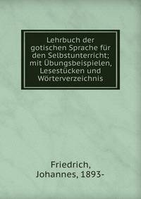 Lehrbuch der gotischen Sprache f?r den Selbstunterricht; mit ?bungsbeispielen, Lesest?cken und W?rterverzeichnis