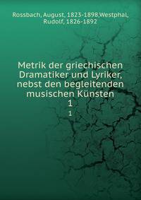 Metrik der griechischen Dramatiker und Lyriker, nebst den begleitenden musischen Knsten. 1