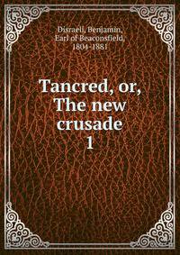 Tancred, or, The new crusade. 1