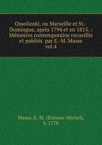 Ossolinski, ou Marseille et St.-Domingue, aprs 1794 et en 1815. : Mmoires contemporains recueillis et publis par E.-M. Masse. vol.4