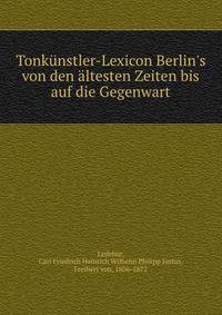 Tonk?nstler-Lexicon Berlin's von den ?ltesten Zeiten bis auf die Gegenwart