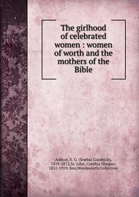 The girlhood of celebrated women : women of worth and the mothers of the Bible