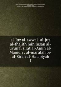 al-Juz al-awwal -al-juz al-thalith min Insan al-uyun fi sirat al-Amin al-Mamun : al-marufah bi-al-Sirah al-Halabiyah. 1