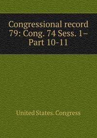 Congressional record. 79: Cong. 74 Sess. 1– Part 10-11