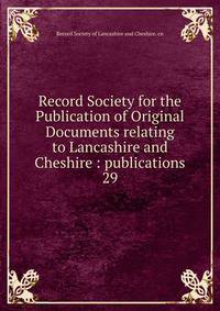 Record Society for the Publication of Original Documents relating to Lancashire and Cheshire : publications. 29