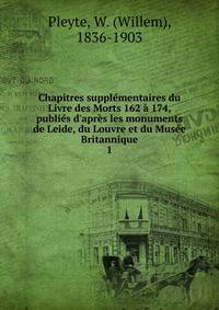Chapitres suppl?mentaires du Livre des Morts 162 ? 174, publi?s d'apr?s les monuments de Leide, du Louvre et du Mus?e Britannique