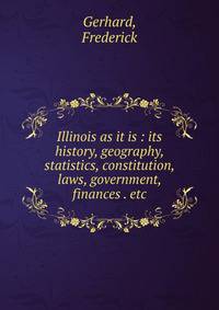 Illinois as it is : its history, geography, statistics, constitution, laws, government, finances . etc.