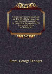 A missionary among cannibals : or, The life of John Hunt, who was eminently successful in converting the people of Fiji from cannibalism to Christianity