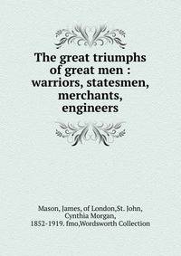 The great triumphs of great men : warriors, statesmen, merchants, engineers