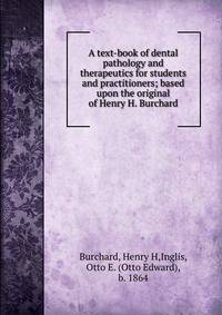 A text-book of dental pathology and therapeutics for students and practitioners; based upon the original of Henry H. Burchard