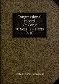 Congressional record. 69: Cong. 70 Sess. 1 – Parts 9-10
