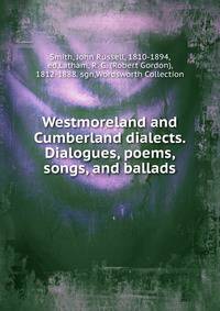 Westmoreland and Cumberland dialects. Dialogues, poems, songs, and ballads