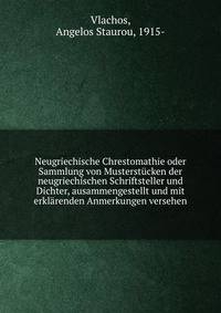 Neugriechische Chrestomathie oder Sammlung von Musterstucken der neugriechischen Schriftsteller und Dichter, ausammengestellt und mit erklarenden Anmerkungen versehen