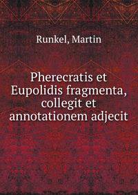 Pherecratis et Eupolidis fragmenta, collegit et annotationem adjecit