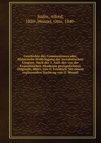 Geschichte des Communismus oder, Historische Widerlegung der socialistischen Utopien. Nach der 5. Aufl. des von der Franz?sischen Akademie preisgekr?nten Originals, ?bers. von O. Friedrich. Mit einem erg?nzenden Nachtrag von O. Wenzel
