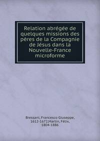 Relation abr?g?e de quelques missions des p?res de la Compagnie de J?sus dans la Nouvelle-France microforme