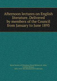 Afternoon lectures on English literature. Delivered by members of the Council from January to June 1893