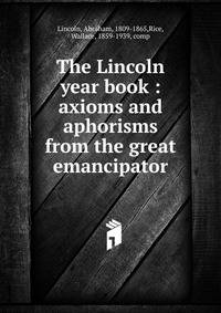The Lincoln year book : axioms and aphorisms from the great emancipator