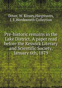 Pre-historic remains in the Lake District. A paper read before the Keswick Literary and Scientific Society, January 6th, 1879