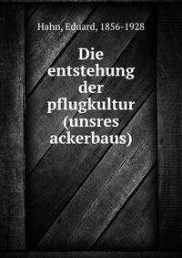 Die entstehung der pflugkultur (unsres ackerbaus)