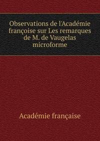 Observations de l'Acad?mie fran?oise sur Les remarques de M. de Vaugelas microforme