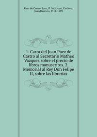 1. Carta del Juan Paez de Castro al Secretario Matheo Vazquez sobre el precio de libros manuscritos. 2. Memorial al Rey Don Felipe II, sobre las librerias