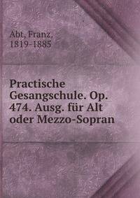 Practische Gesangschule. Op. 474. Ausg. fur Alt oder Mezzo-Sopran