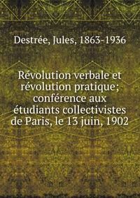 R?volution verbale et r?volution pratique; conf?rence aux ?tudiants collectivistes de Paris, le 13 juin, 1902