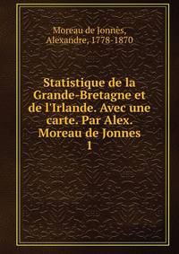 Statistique de la Grande-Bretagne et de l'Irlande. Avec une carte. Par Alex. Moreau de Jonnes
