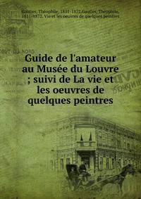 Guide de l'amateur au Mus?e du Louvre ; suivi de La vie et les oeuvres de quelques peintres