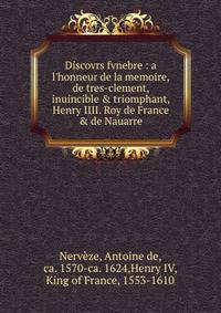 Discovrs fvnebre : a l'honneur de la memoire, de tres-clement, inuincible &amp; triomphant, Henry IIII. Roy de France &amp; de Nauarre