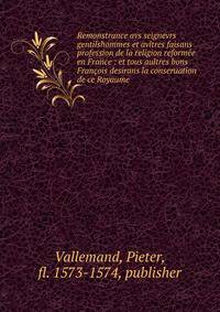 Remonstrance avs seignevrs gentilshommes et avltres faisans profession de la religion reform?e en France : et tous aultres bons Fran?ois desirans la conseruation de ce Royaume