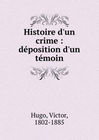 Histoire d'un crime : d?position d'un t?moin