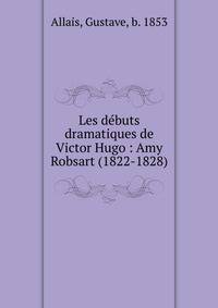 Les d?buts dramatiques de Victor Hugo : Amy Robsart (1822-1828)