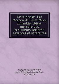 De la danse. Par Moreau de Saint-M?ry, conseiller d'?tat, membre des pleusieurs soci?t?s savantes et litt?raires.