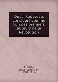 De J.J. Rousseau, consid?r? comme l'un des premiers auteurs de la R?volution