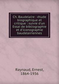 Ch. Baudelaire : ?tude biographique et critique : suivie d'un Essai de bibliographie et d'iconographie baudelairiennes