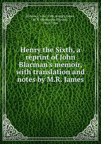 Henry the Sixth, a reprint of John Blacman's memoir, with translation and notes by M.R. James