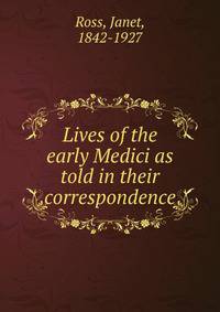 Lives of the early Medici as told in their correspondence