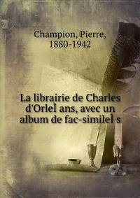 La librairie de Charles d'Orle??ans, avec un album de fac-simile??s