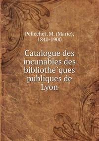 Catalogue des incunables des bibliothe?ques publiques de Lyon