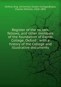 Register of the rectors, fellows, and other members of the foundation of Exeter College, Oxford : with a history of the College and illustrative documents