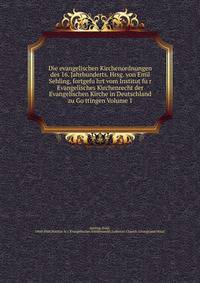 Die evangelischen Kirchenordnungen des 16. Jahrhunderts. Hrsg. von Emil Sehling, fortgefu?hrt vom Institut fu?r Evangelisches Kirchenrecht der Evangelischen Kirche in Deutschland zu Go?ttingen Volume 1