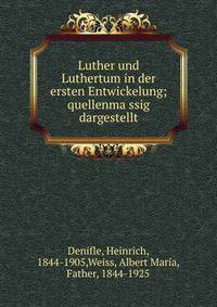 Luther und Luthertum in der ersten Entwickelung; quellenma?ssig dargestellt